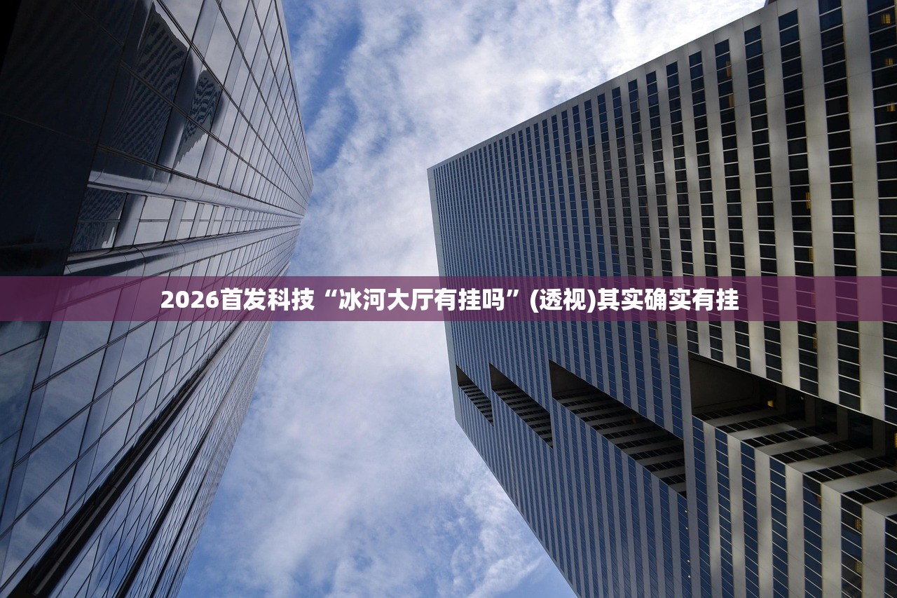 2026首发科技“冰河大厅有挂吗	”(透视)其实确实有挂