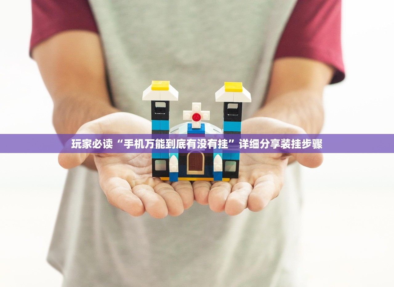 玩家必读“手机万能到底有没有挂”详细分享装挂步骤