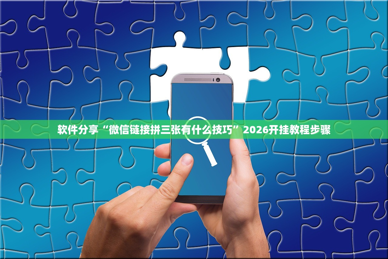 软件分享“微信链接拼三张有什么技巧”2026开挂教程步骤