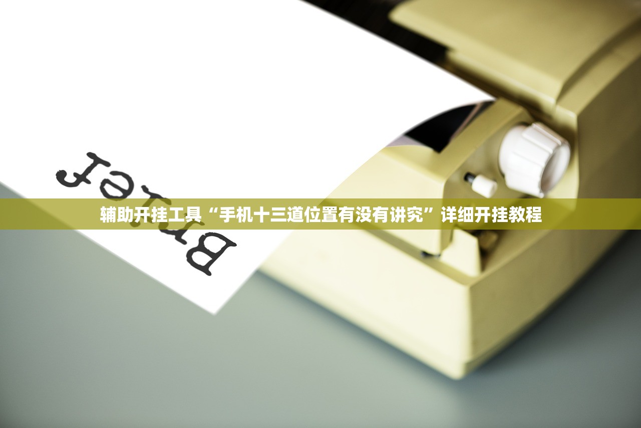 辅助开挂工具“手机十三道位置有没有讲究	”详细开挂教程