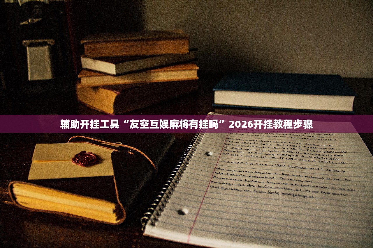 辅助开挂工具“友空互娱麻将有挂吗”2026开挂教程步骤