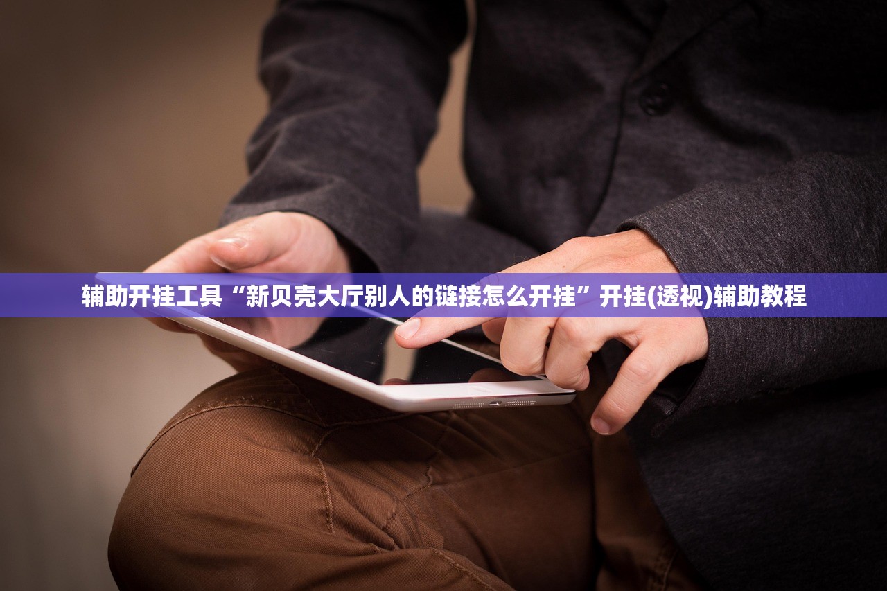 辅助开挂工具“新贝壳大厅别人的链接怎么开挂”开挂(透视)辅助教程