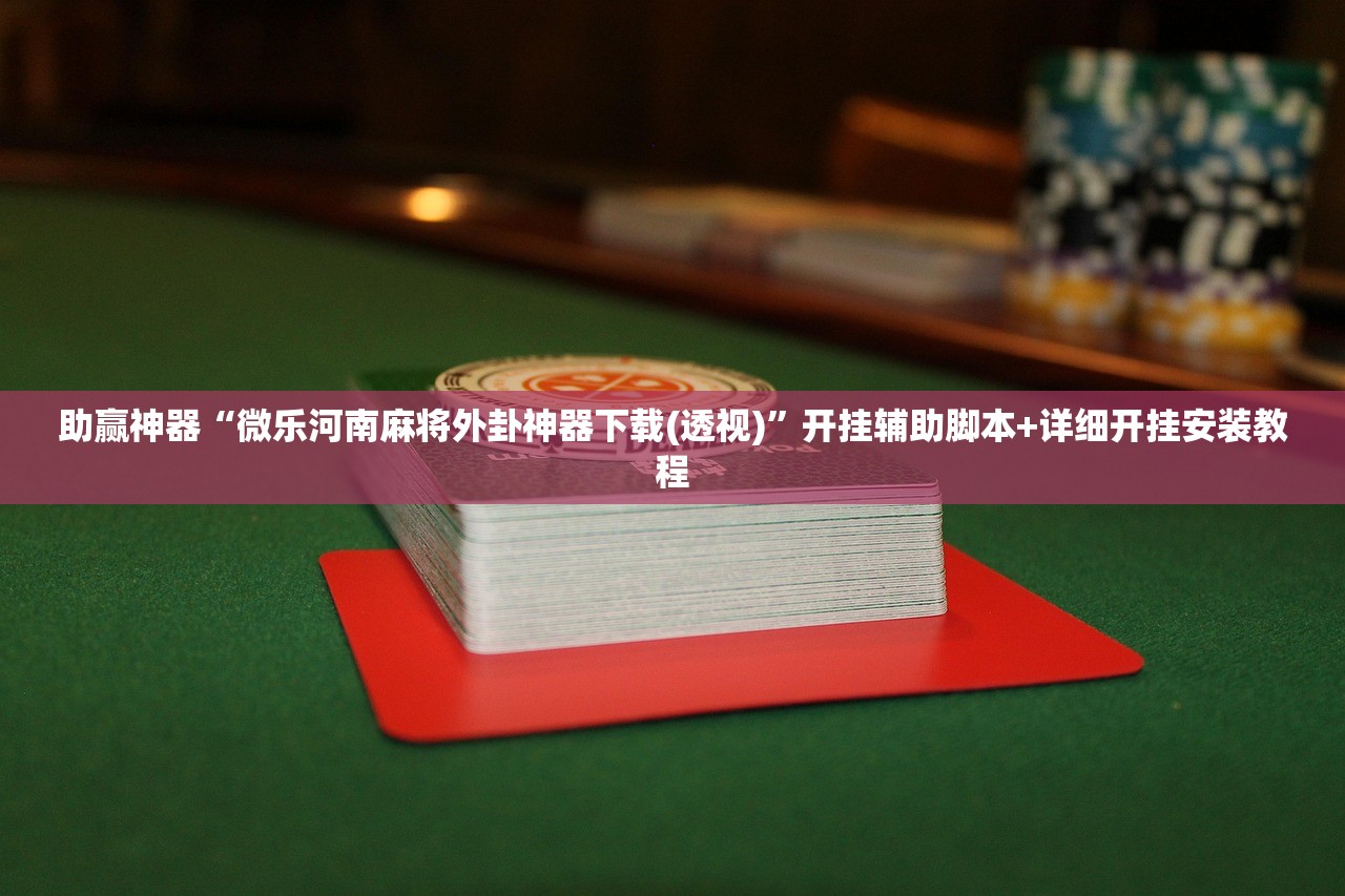 助赢神器“微乐河南麻将外卦神器下载(透视)”开挂辅助脚本+详细开挂安装教程