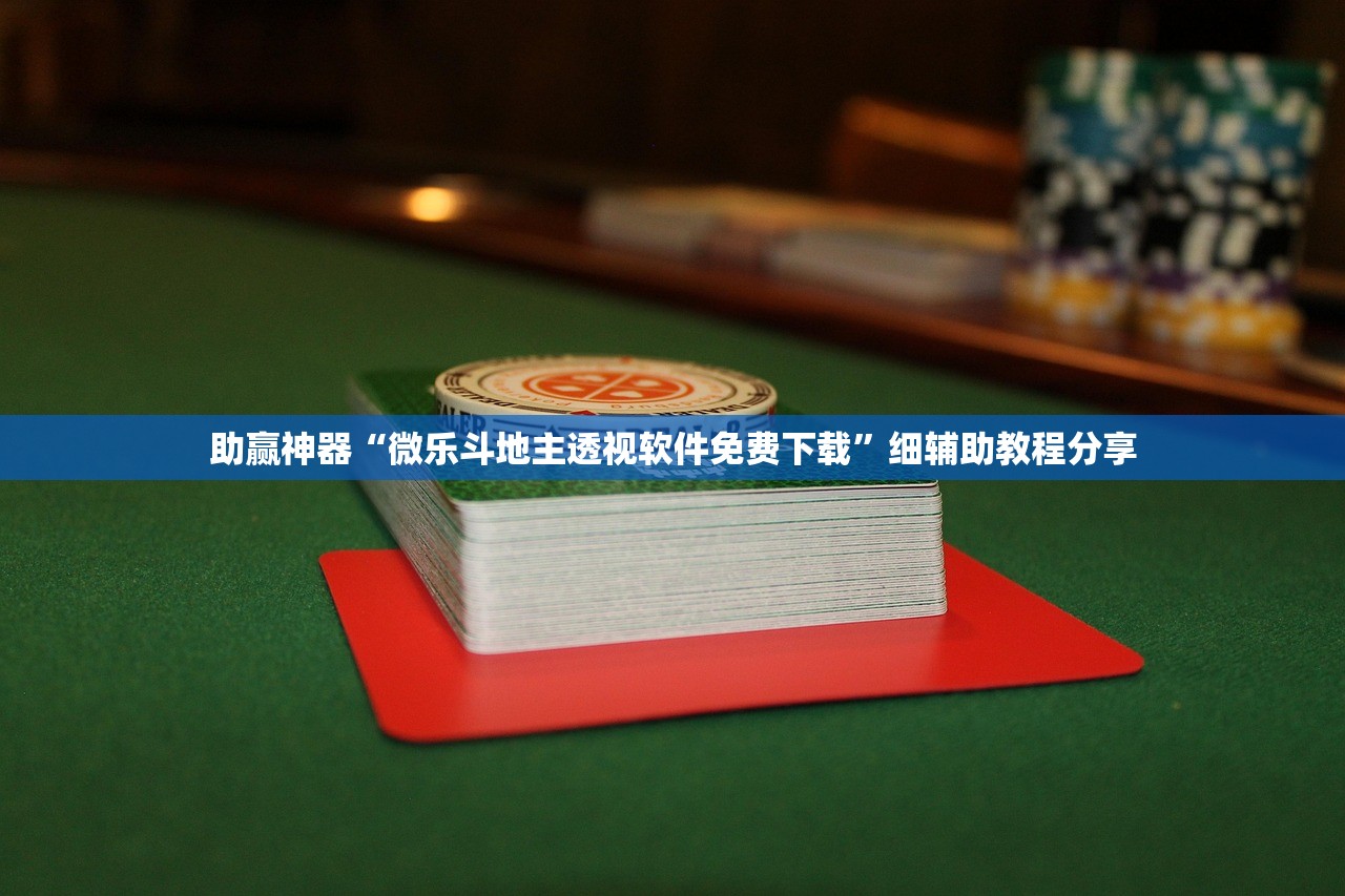 助赢神器“微乐斗地主透视软件免费下载”细辅助教程分享