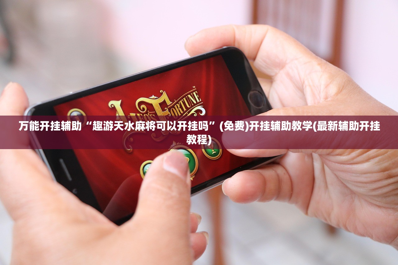 万能开挂辅助“趣游天水麻将可以开挂吗”(免费)开挂辅助教学(最新辅助开挂教程)