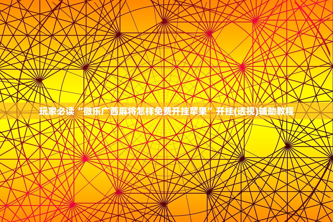 玩家必读“微乐广西麻将怎样免费开挂苹果”开挂(透视)辅助教程