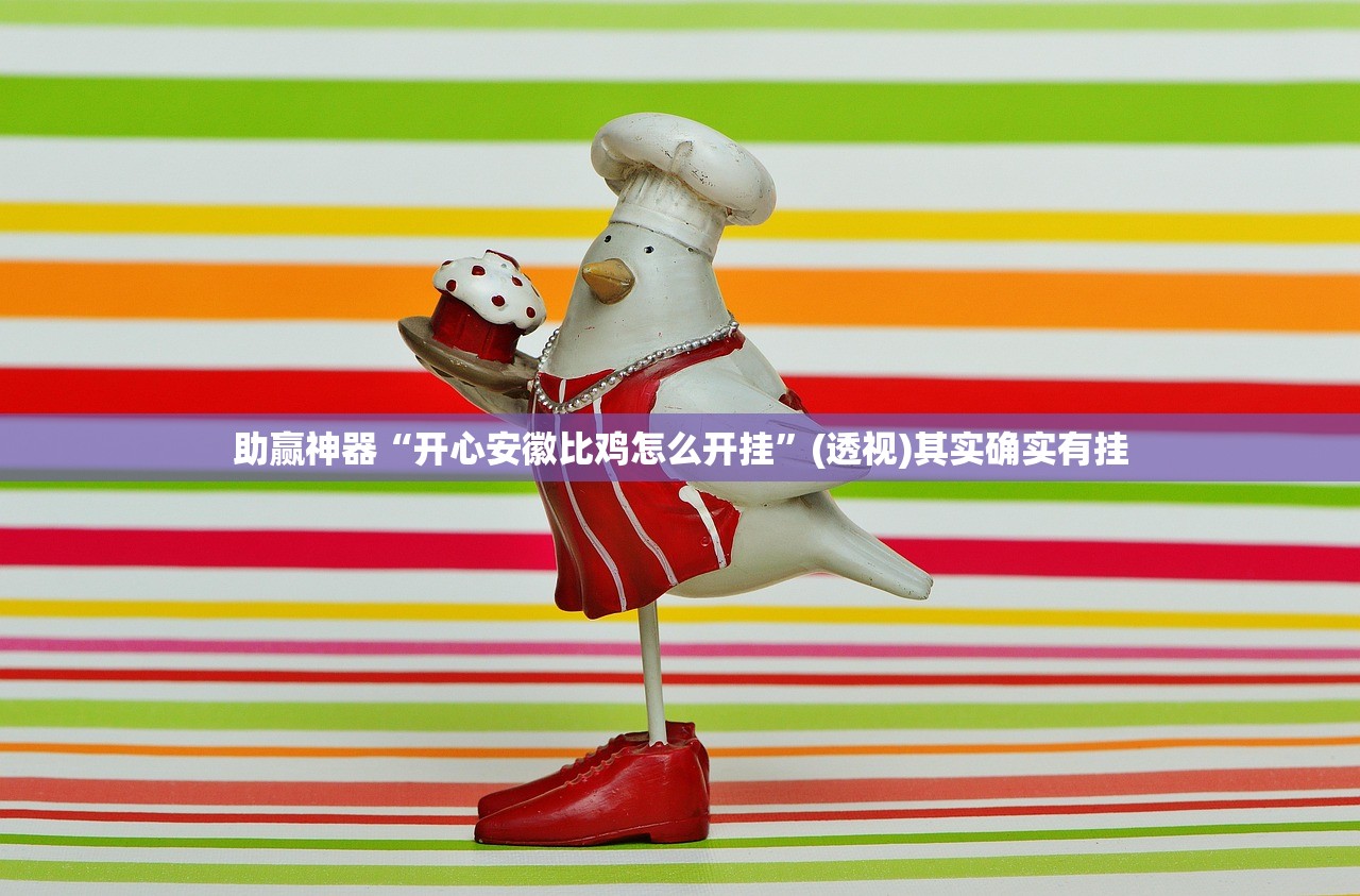 助赢神器“开心安徽比鸡怎么开挂	”(透视)其实确实有挂