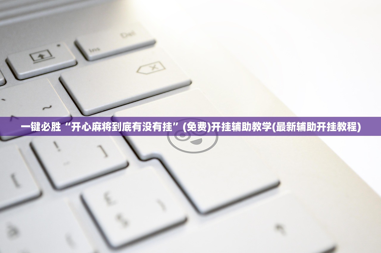 一键必胜“开心麻将到底有没有挂”(免费)开挂辅助教学(最新辅助开挂教程)