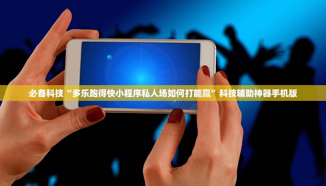 必备科技“多乐跑得快小程序私人场如何打能赢	”科技辅助神器手机版