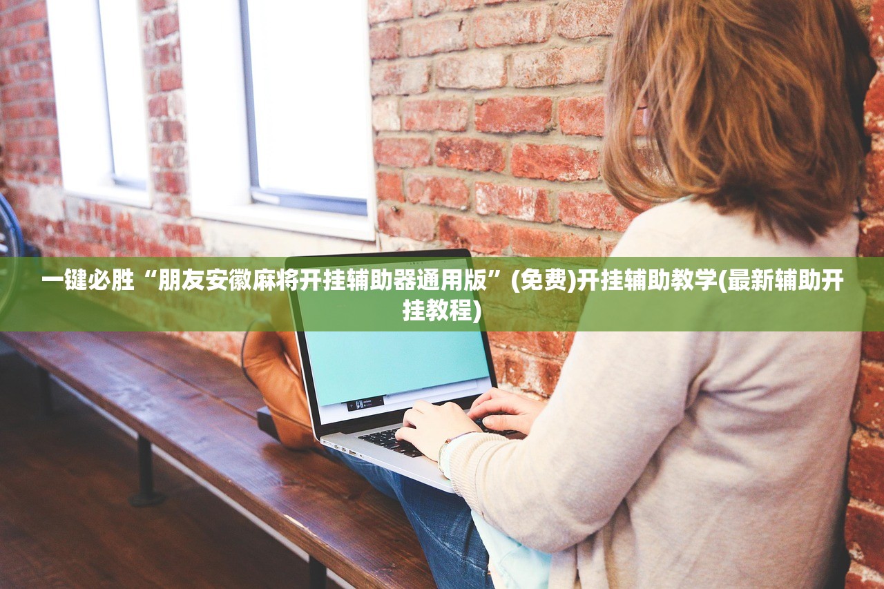一键必胜“朋友安徽麻将开挂辅助器通用版”(免费)开挂辅助教学(最新辅助开挂教程)