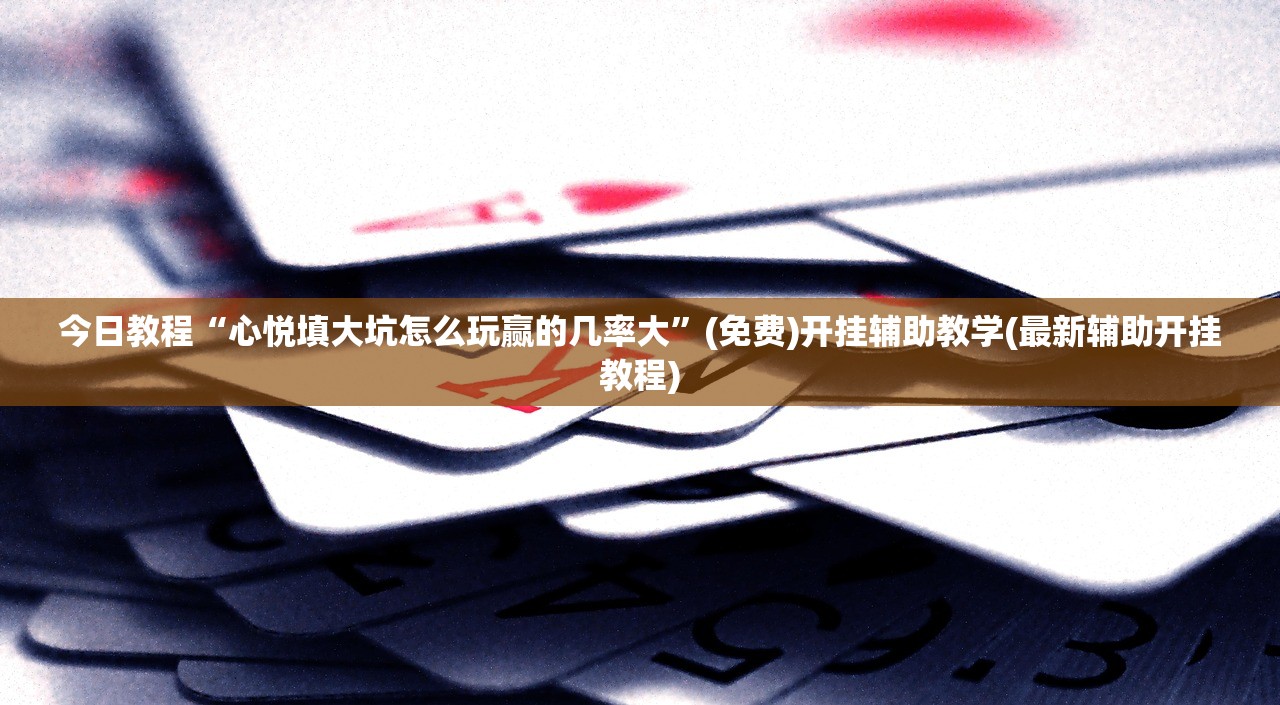 今日教程“心悦填大坑怎么玩赢的几率大”(免费)开挂辅助教学(最新辅助开挂教程)