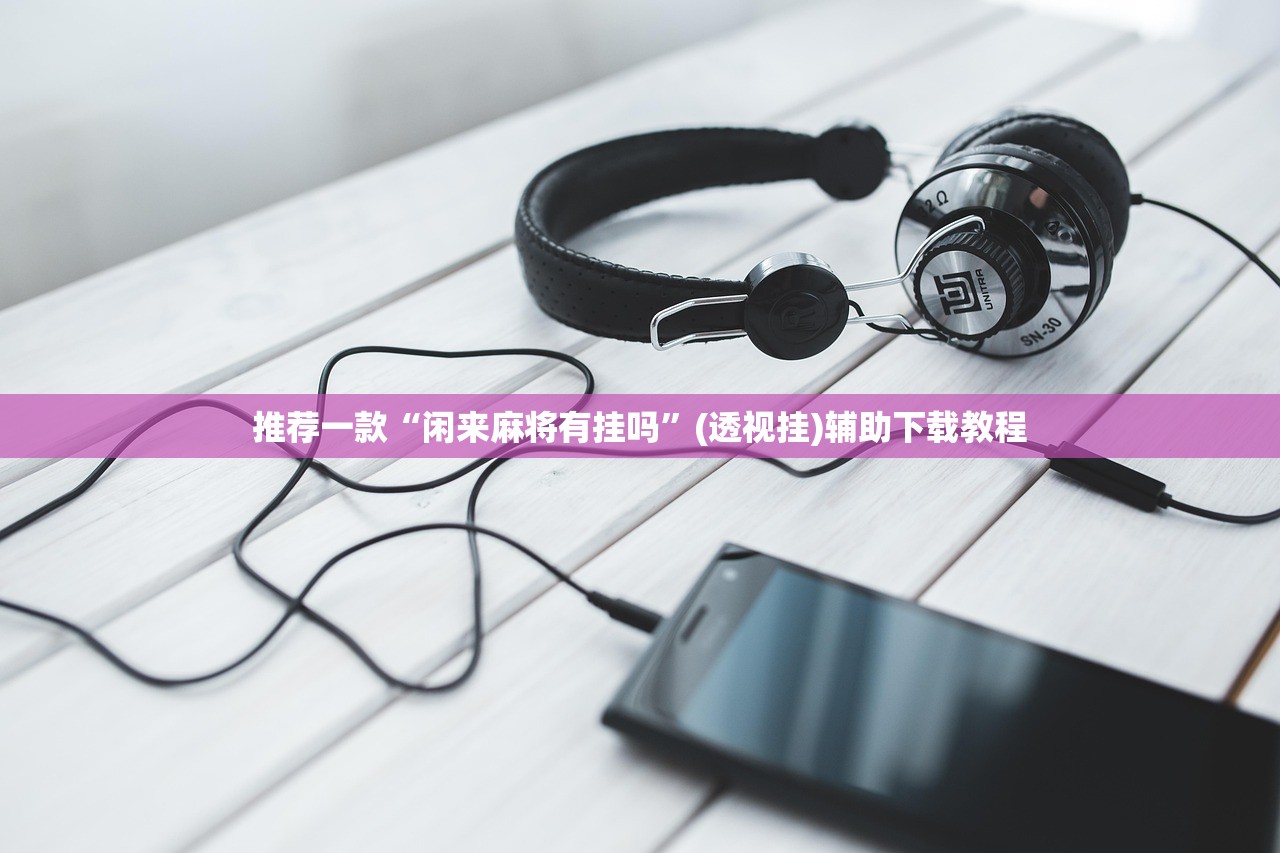推荐一款“闲来麻将有挂吗”(透视挂)辅助下载教程
