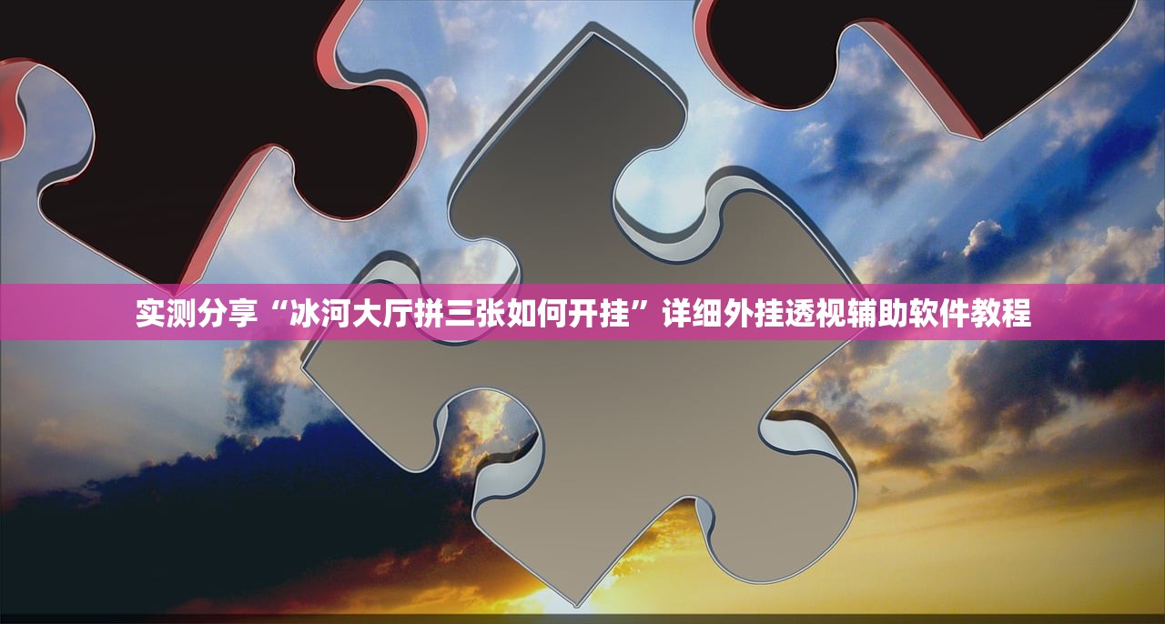 实测分享“冰河大厅拼三张如何开挂”详细外挂透视辅助软件教程