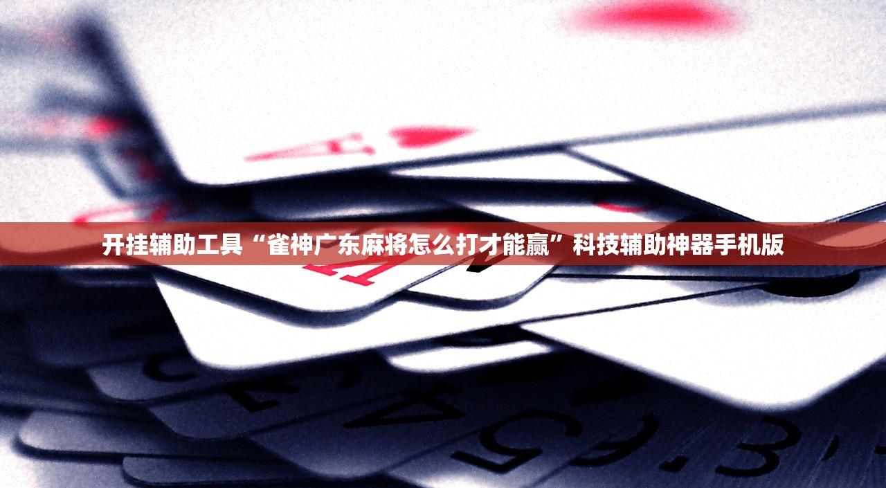 开挂辅助工具“雀神广东麻将怎么打才能赢”科技辅助神器手机版
