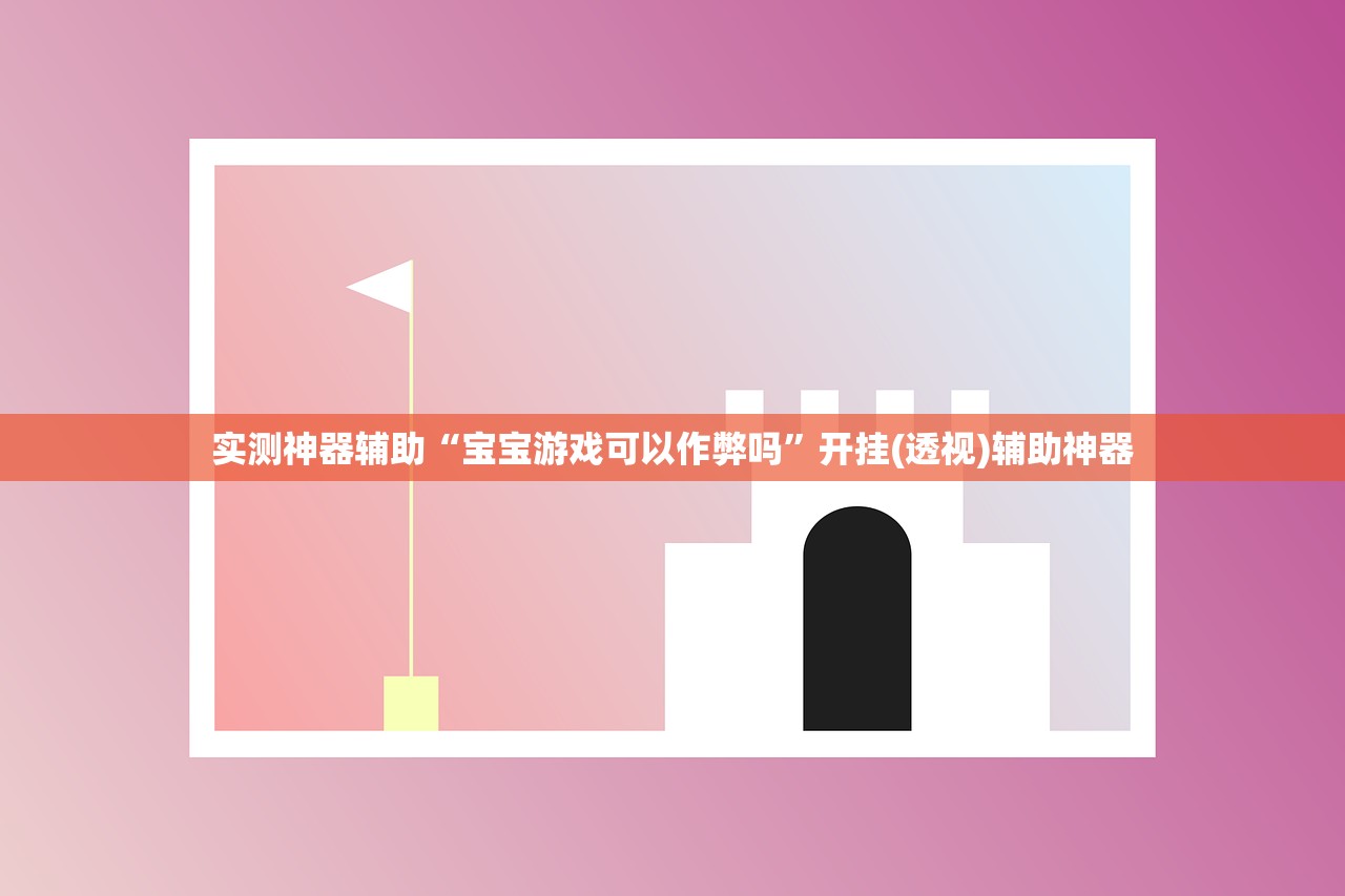 实测神器辅助“宝宝游戏可以作弊吗”开挂(透视)辅助神器