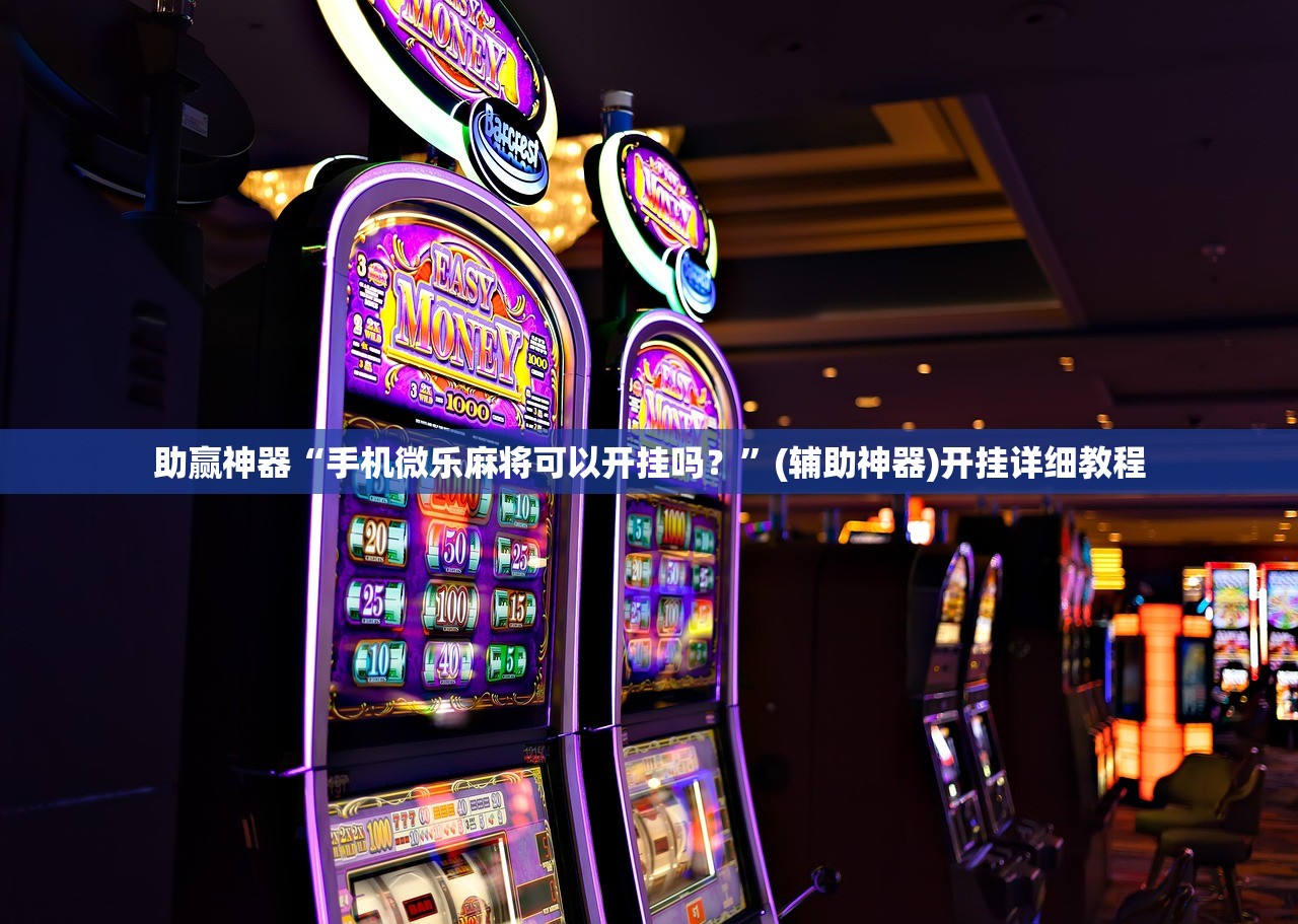 助赢神器“手机微乐麻将可以开挂吗？”(辅助神器)开挂详细教程