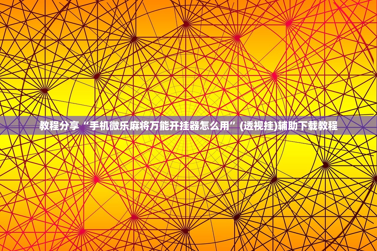 教程分享“手机微乐麻将万能开挂器怎么用”(透视挂)辅助下载教程