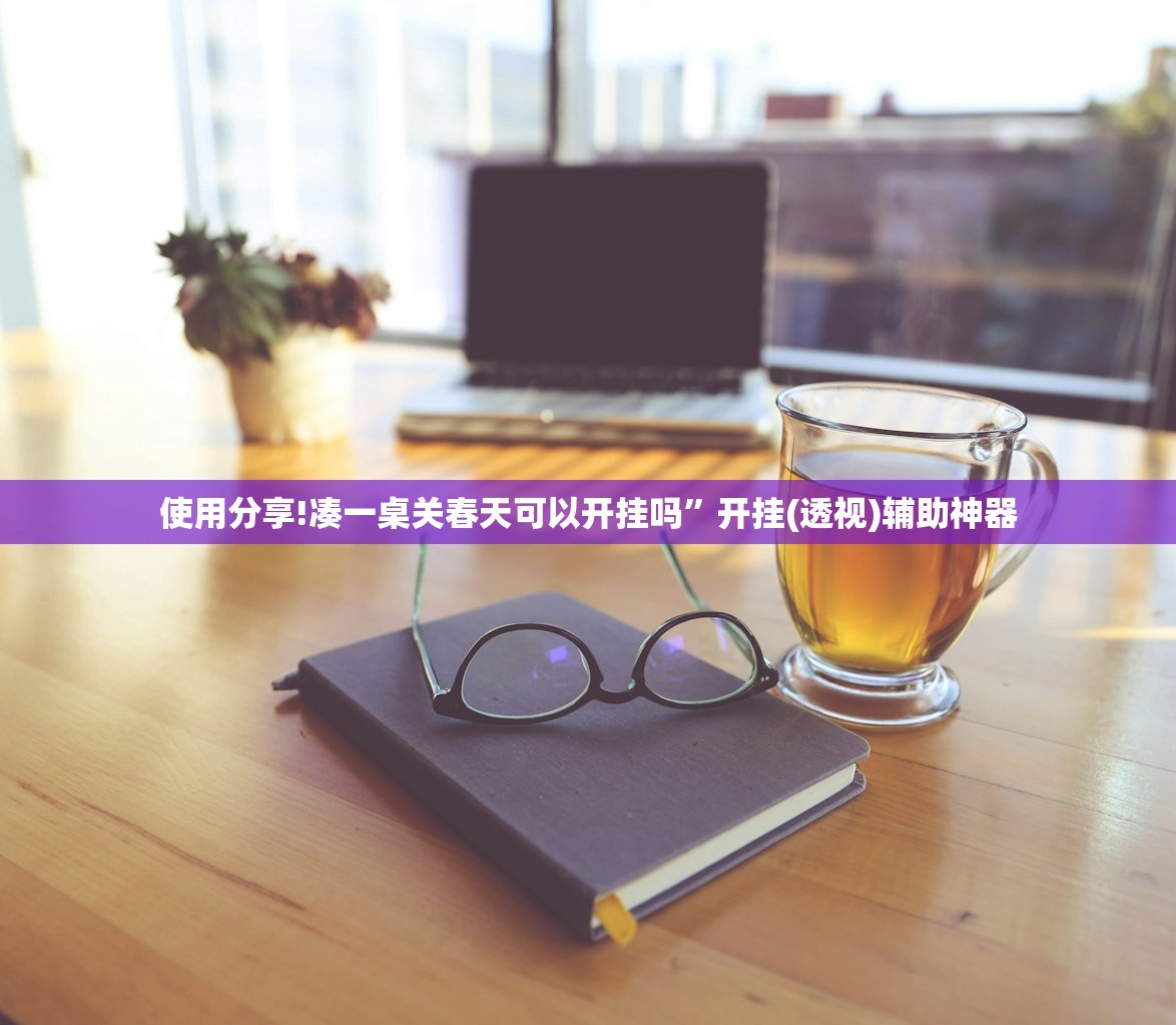 使用分享!凑一桌关春天可以开挂吗	”开挂(透视)辅助神器