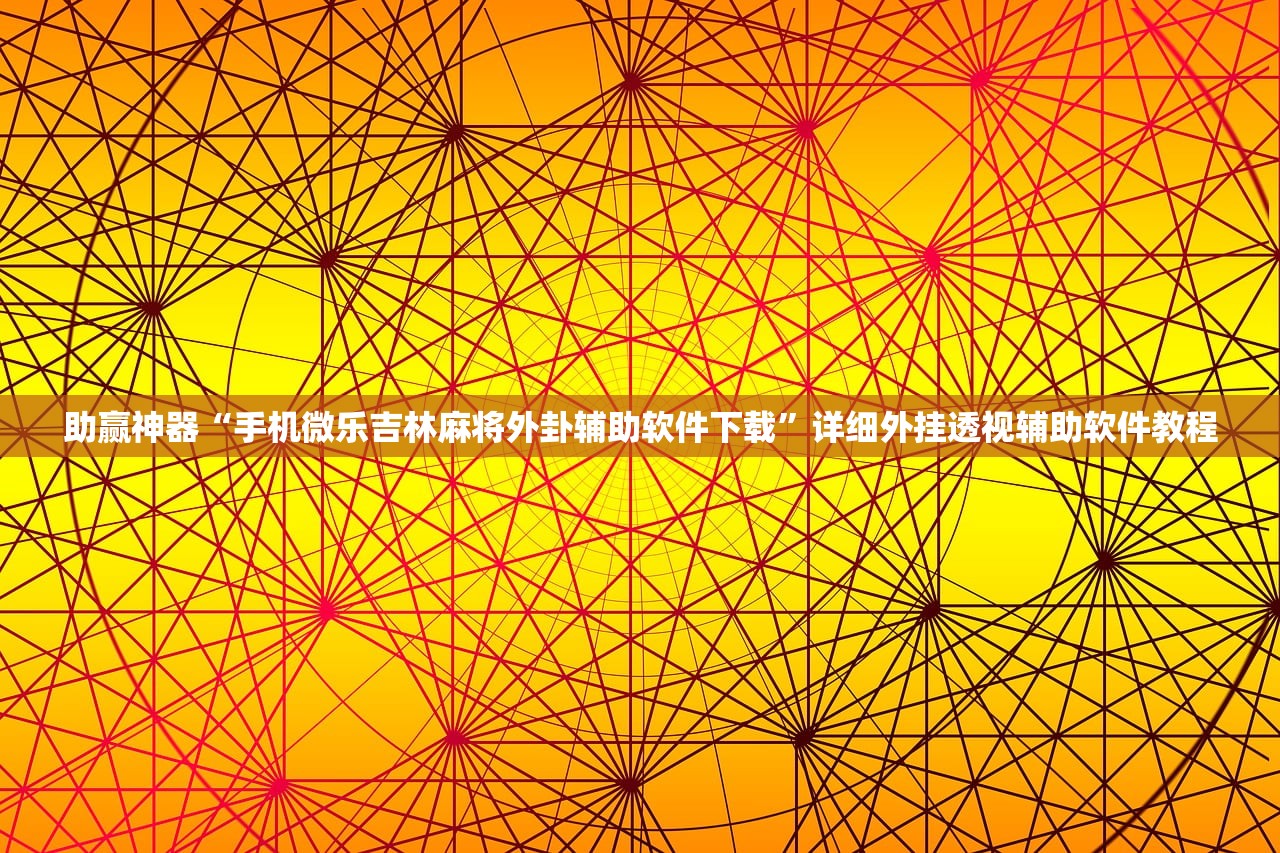 助赢神器“手机微乐吉林麻将外卦辅助软件下载	”详细外挂透视辅助软件教程