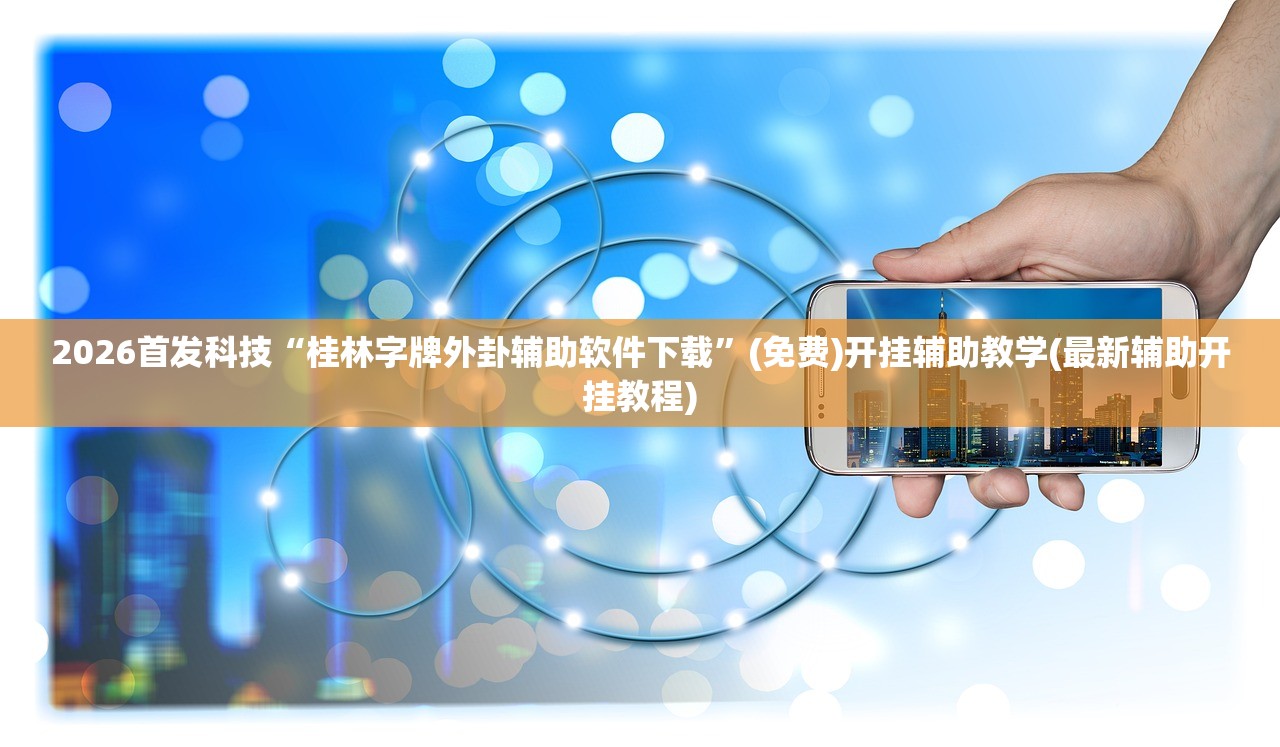 2026首发科技“桂林字牌外卦辅助软件下载”(免费)开挂辅助教学(最新辅助开挂教程)