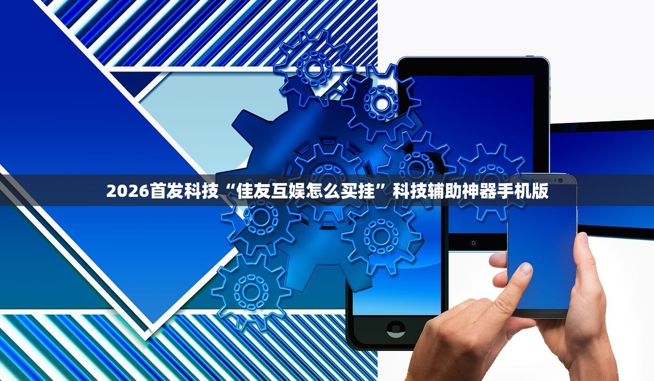 2026首发科技“佳友互娱怎么买挂	”科技辅助神器手机版