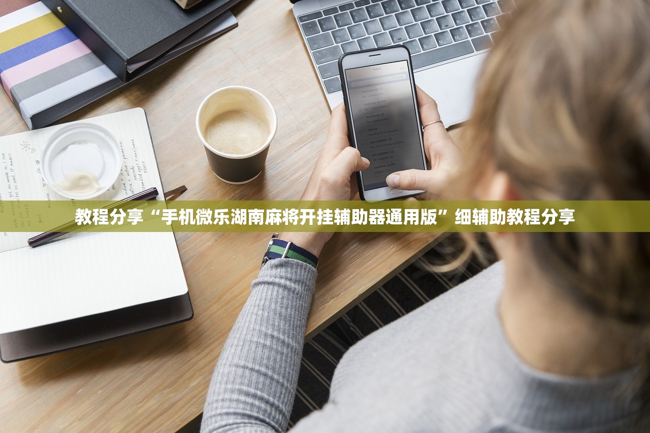 教程分享“手机微乐湖南麻将开挂辅助器通用版”细辅助教程分享