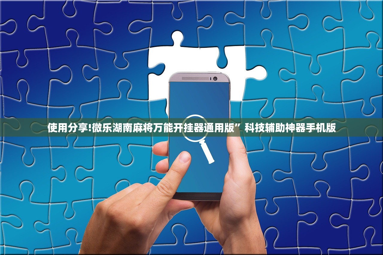使用分享!微乐湖南麻将万能开挂器通用版	”科技辅助神器手机版