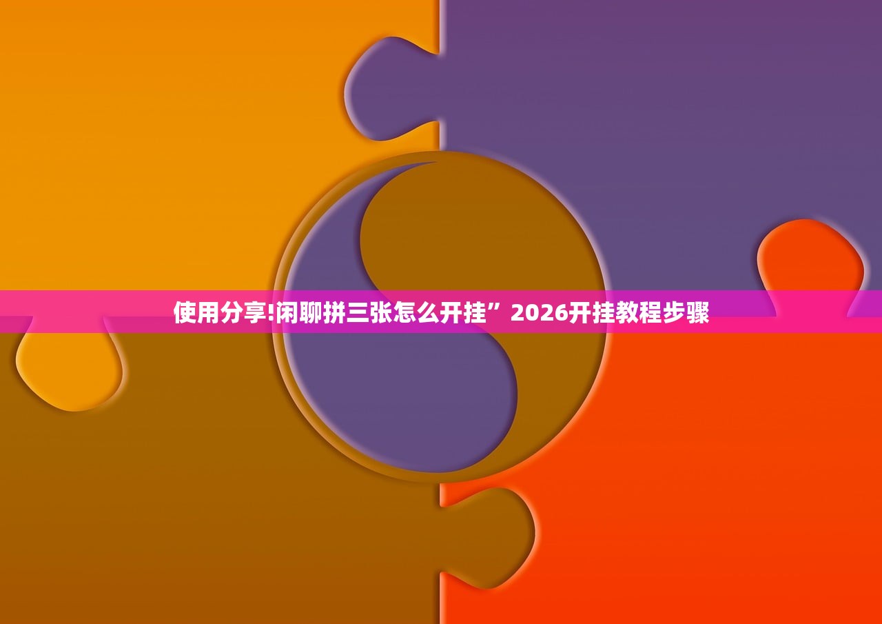使用分享!闲聊拼三张怎么开挂	”2026开挂教程步骤