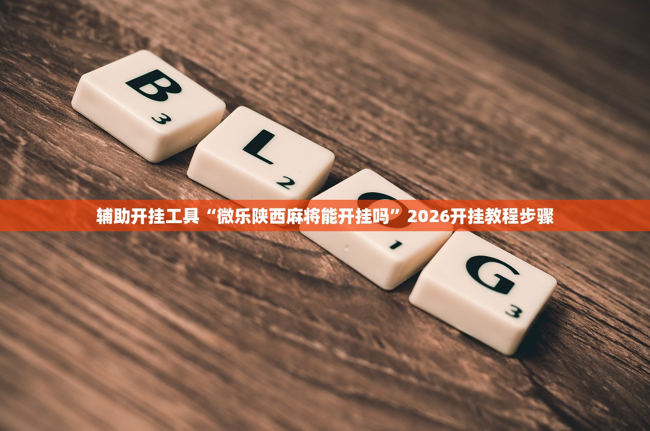 辅助开挂工具“微乐陕西麻将能开挂吗	”2026开挂教程步骤