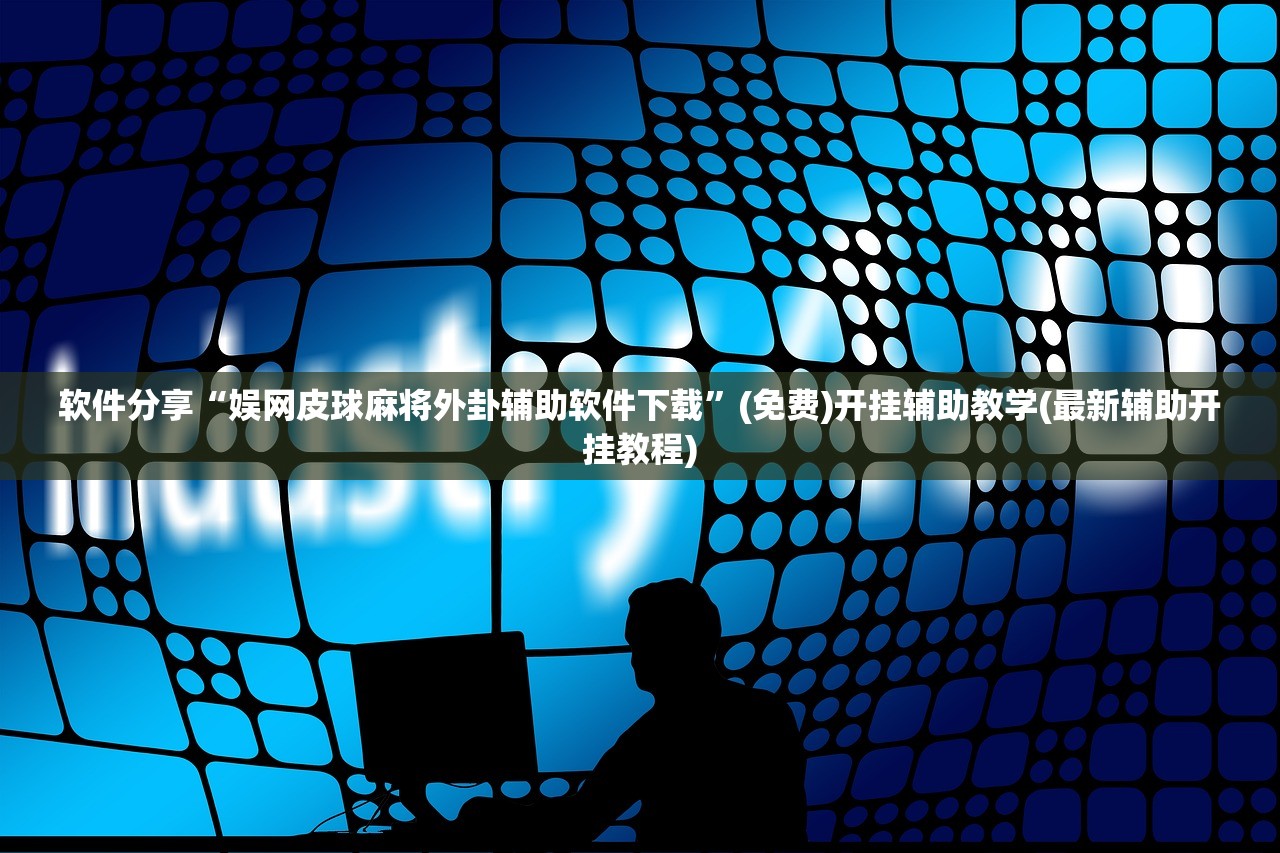 软件分享“娱网皮球麻将外卦辅助软件下载”(免费)开挂辅助教学(最新辅助开挂教程)