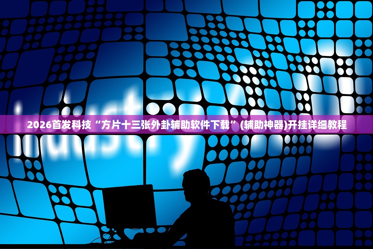 2026首发科技“方片十三张外卦辅助软件下载”(辅助神器)开挂详细教程