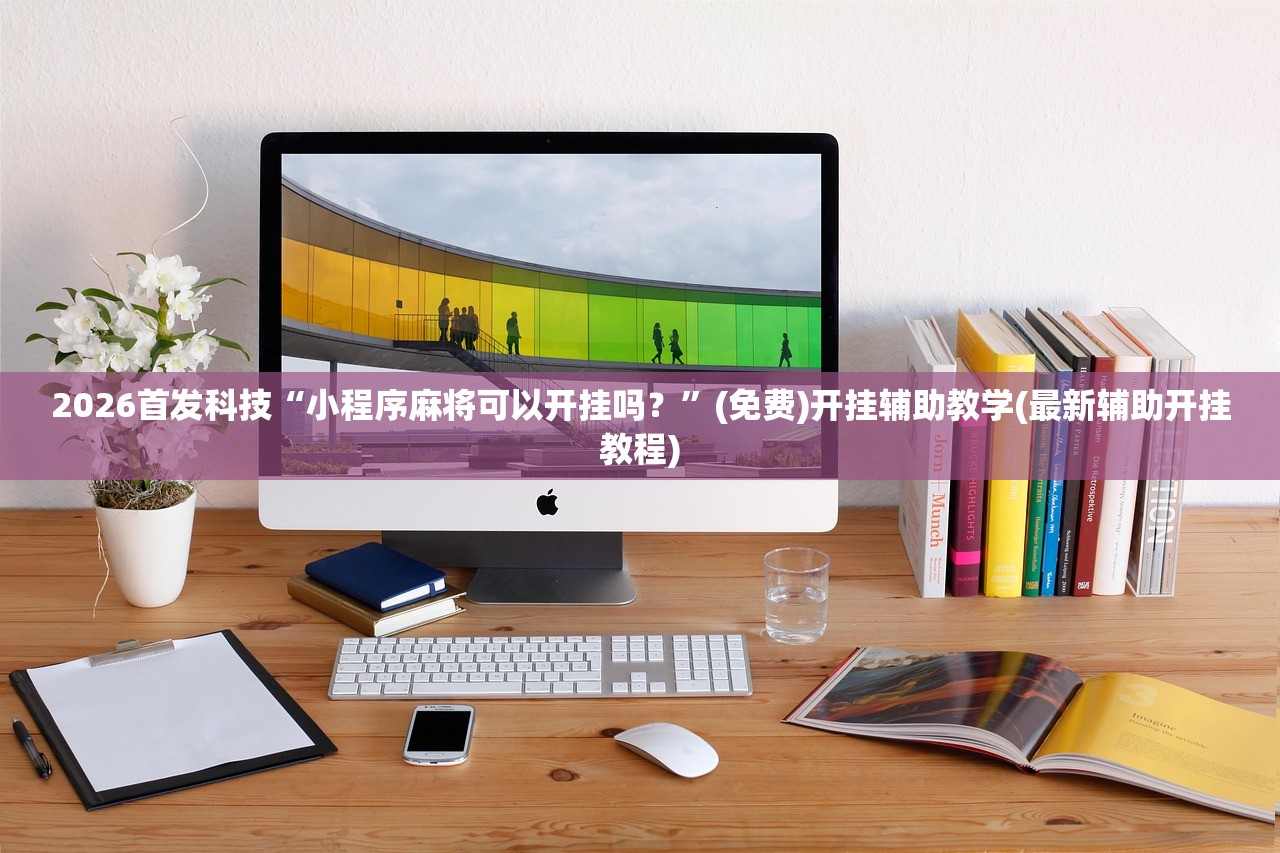 2026首发科技“小程序麻将可以开挂吗？	”(免费)开挂辅助教学(最新辅助开挂教程)