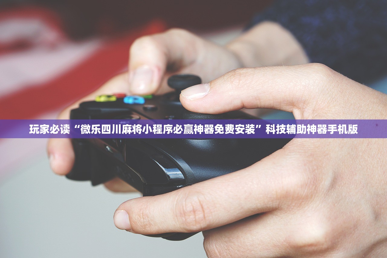 玩家必读“微乐四川麻将小程序必赢神器免费安装”科技辅助神器手机版