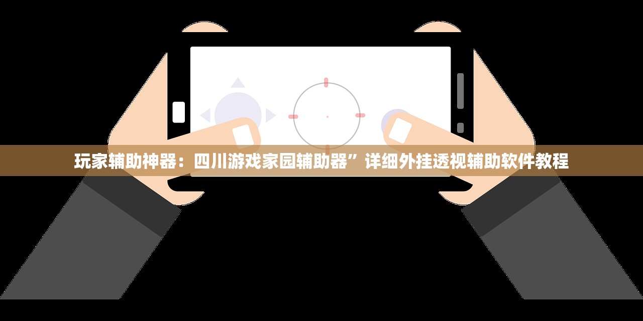 玩家辅助神器：四川游戏家园辅助器	”详细外挂透视辅助软件教程