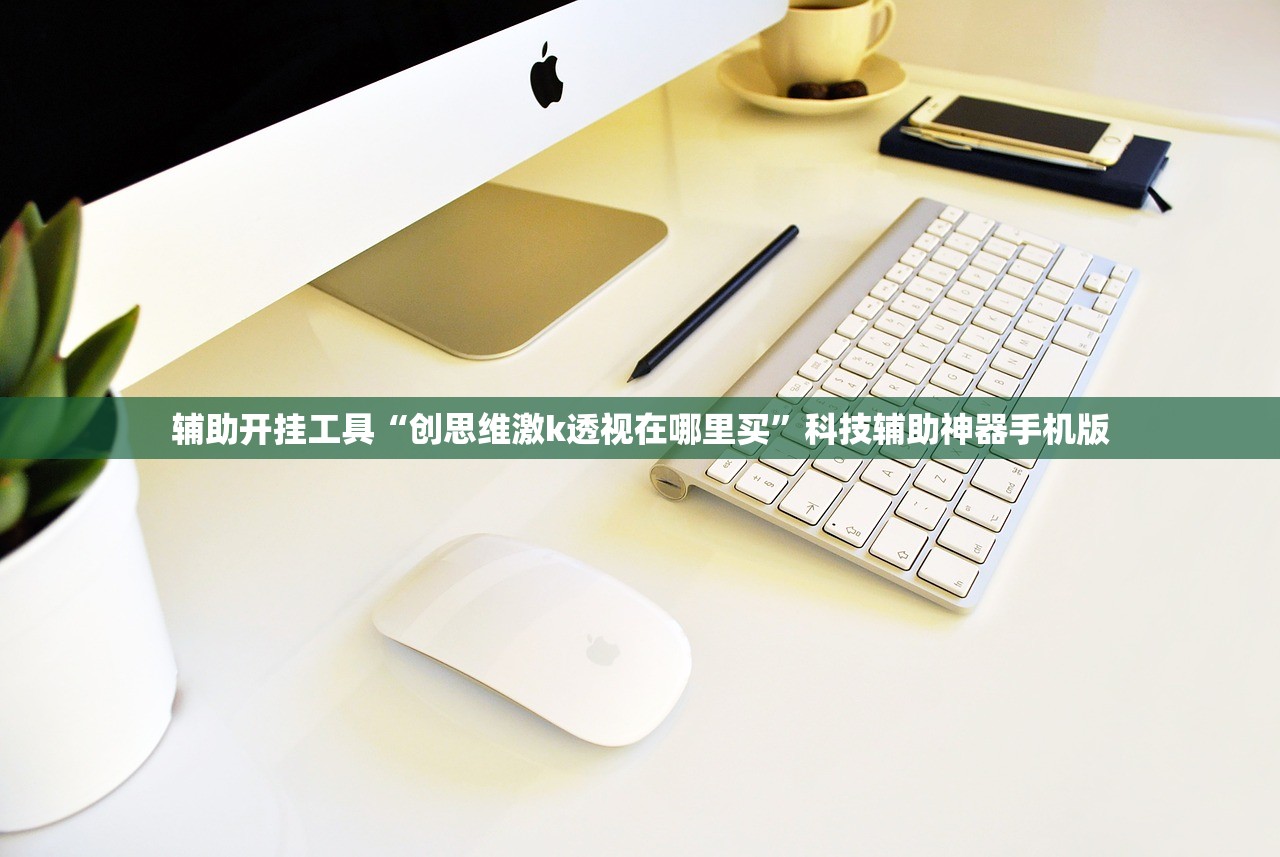 辅助开挂工具“创思维激k透视在哪里买”科技辅助神器手机版