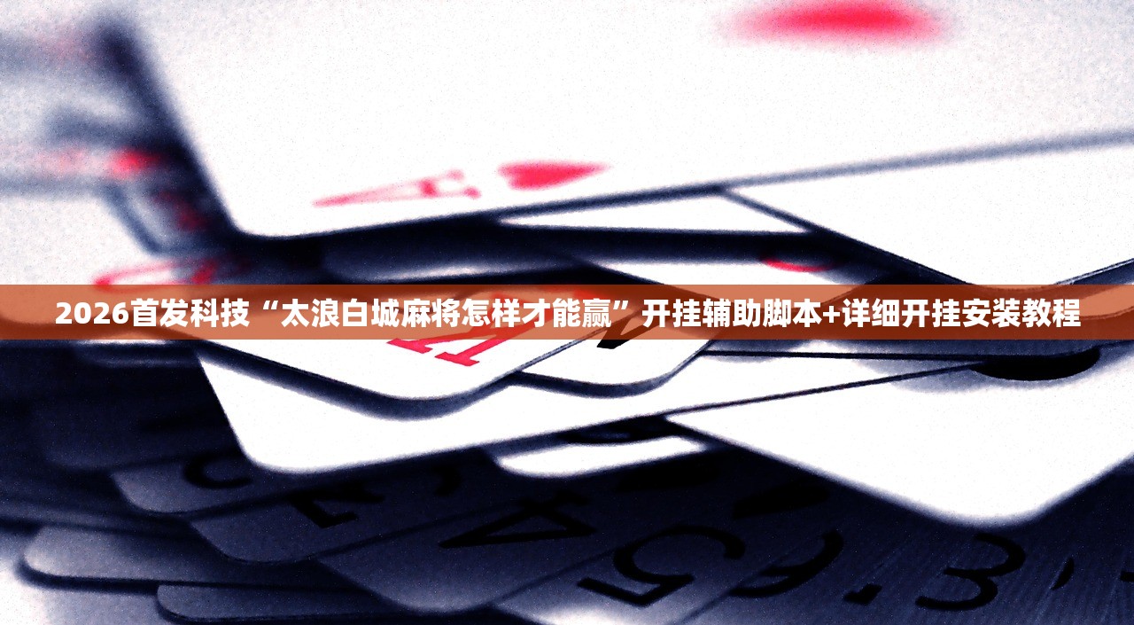 2026首发科技“太浪白城麻将怎样才能赢”开挂辅助脚本+详细开挂安装教程