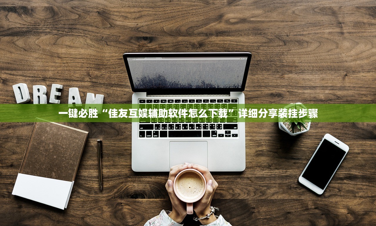 一键必胜“佳友互娱辅助软件怎么下载	”详细分享装挂步骤