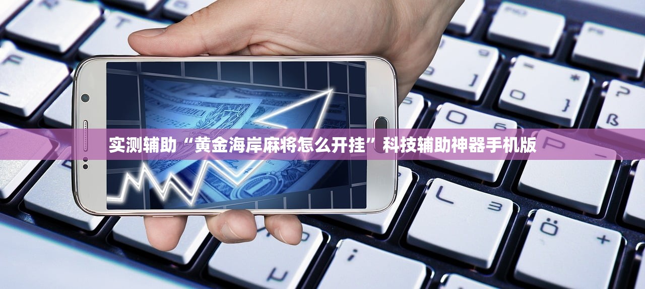 实测辅助“黄金海岸麻将怎么开挂	”科技辅助神器手机版