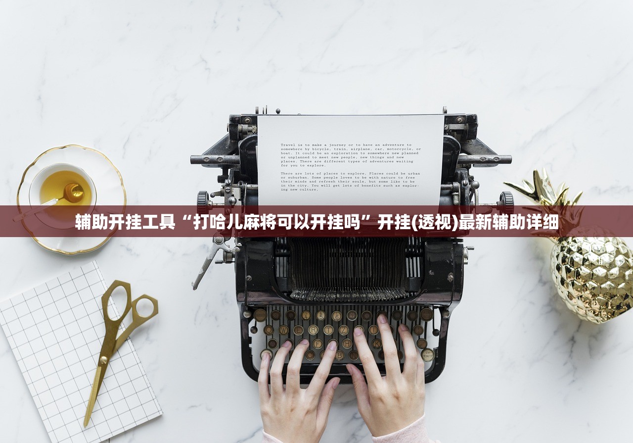 辅助开挂工具“打哈儿麻将可以开挂吗	”开挂(透视)最新辅助详细