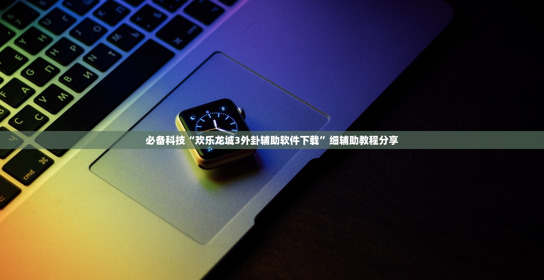 必备科技“欢乐龙城3外卦辅助软件下载”细辅助教程分享
