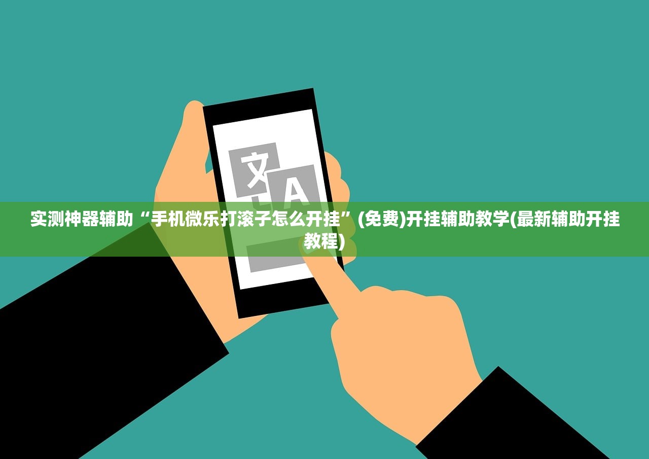 实测神器辅助“手机微乐打滚子怎么开挂	”(免费)开挂辅助教学(最新辅助开挂教程)