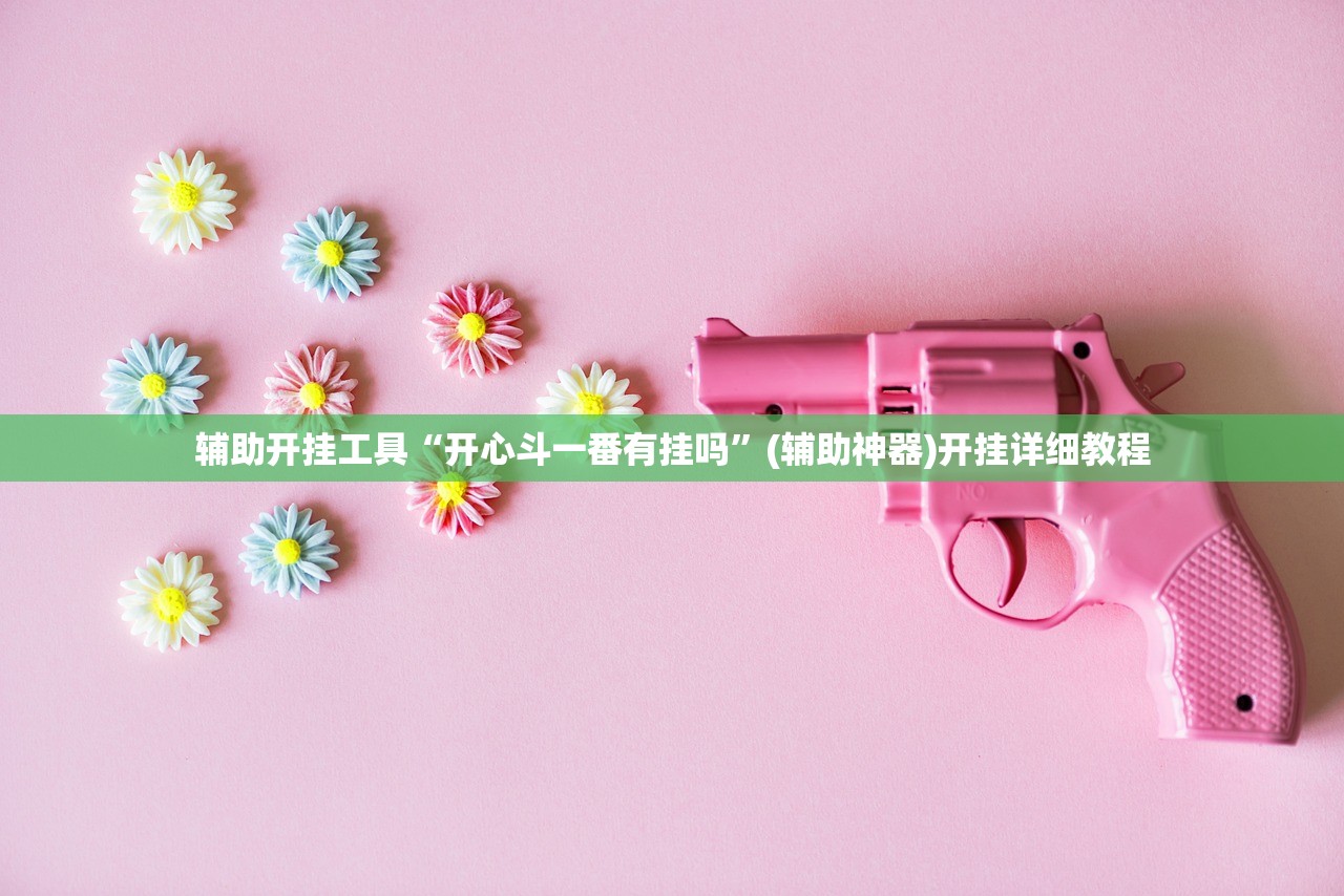辅助开挂工具“开心斗一番有挂吗	”(辅助神器)开挂详细教程