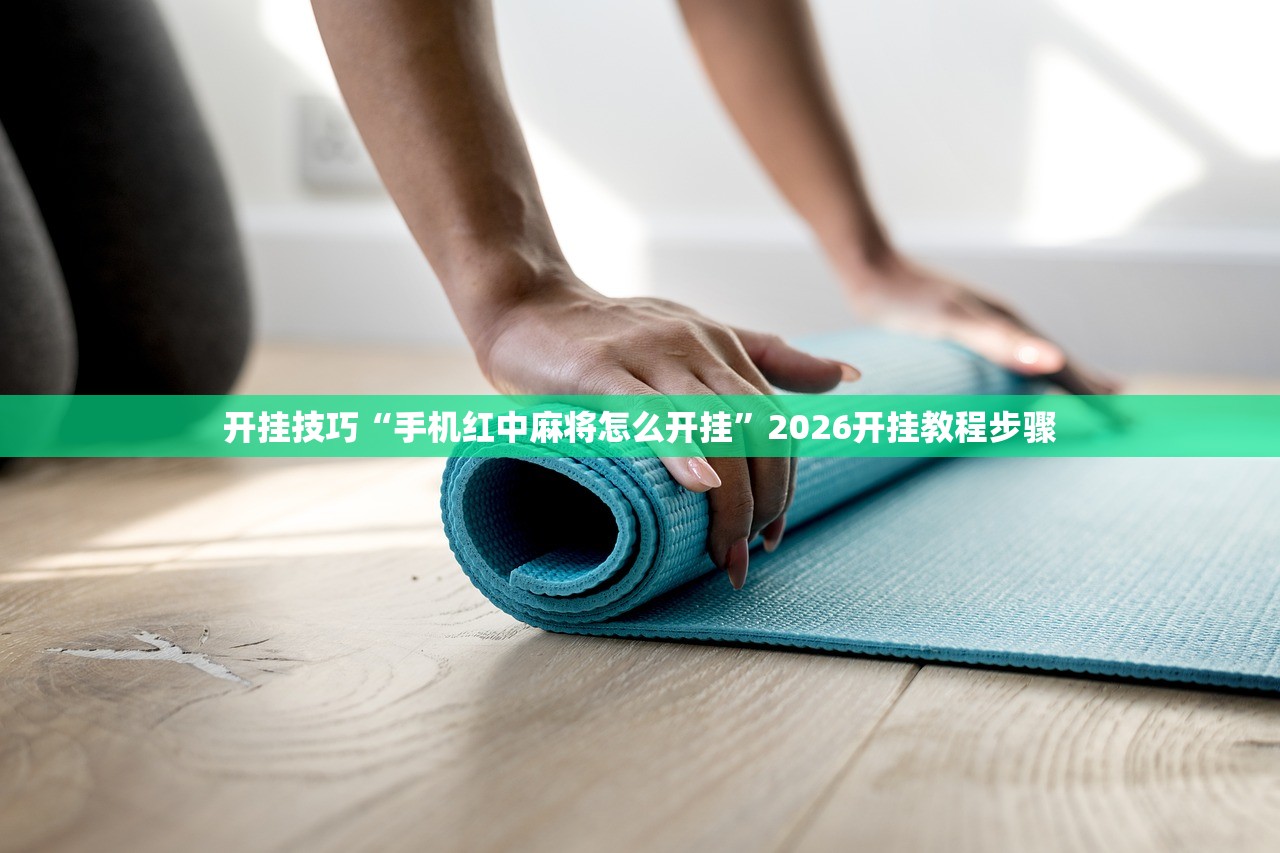 开挂技巧“手机红中麻将怎么开挂	”2026开挂教程步骤