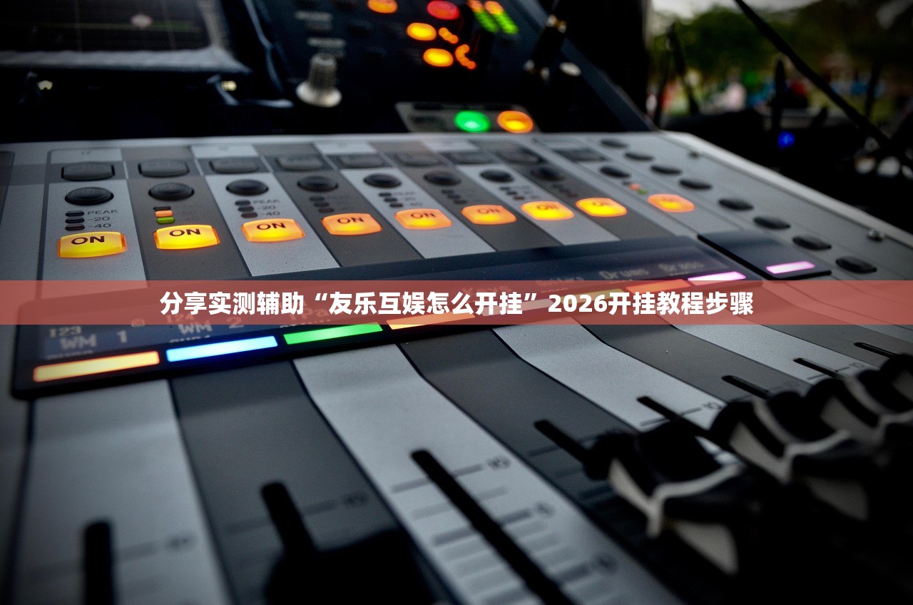 分享实测辅助“友乐互娱怎么开挂	”2026开挂教程步骤