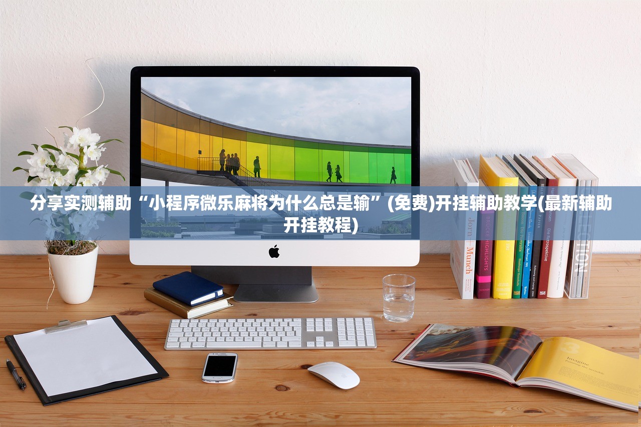 分享实测辅助“小程序微乐麻将为什么总是输”(免费)开挂辅助教学(最新辅助开挂教程)