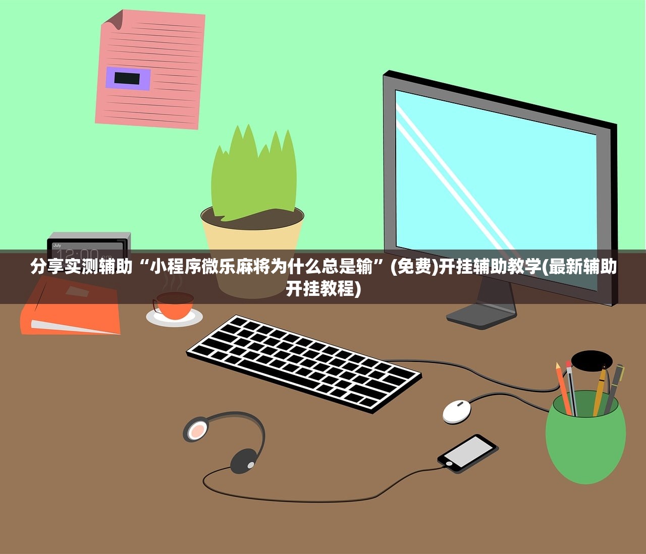 分享实测辅助“小程序微乐麻将为什么总是输”(免费)开挂辅助教学(最新辅助开挂教程)