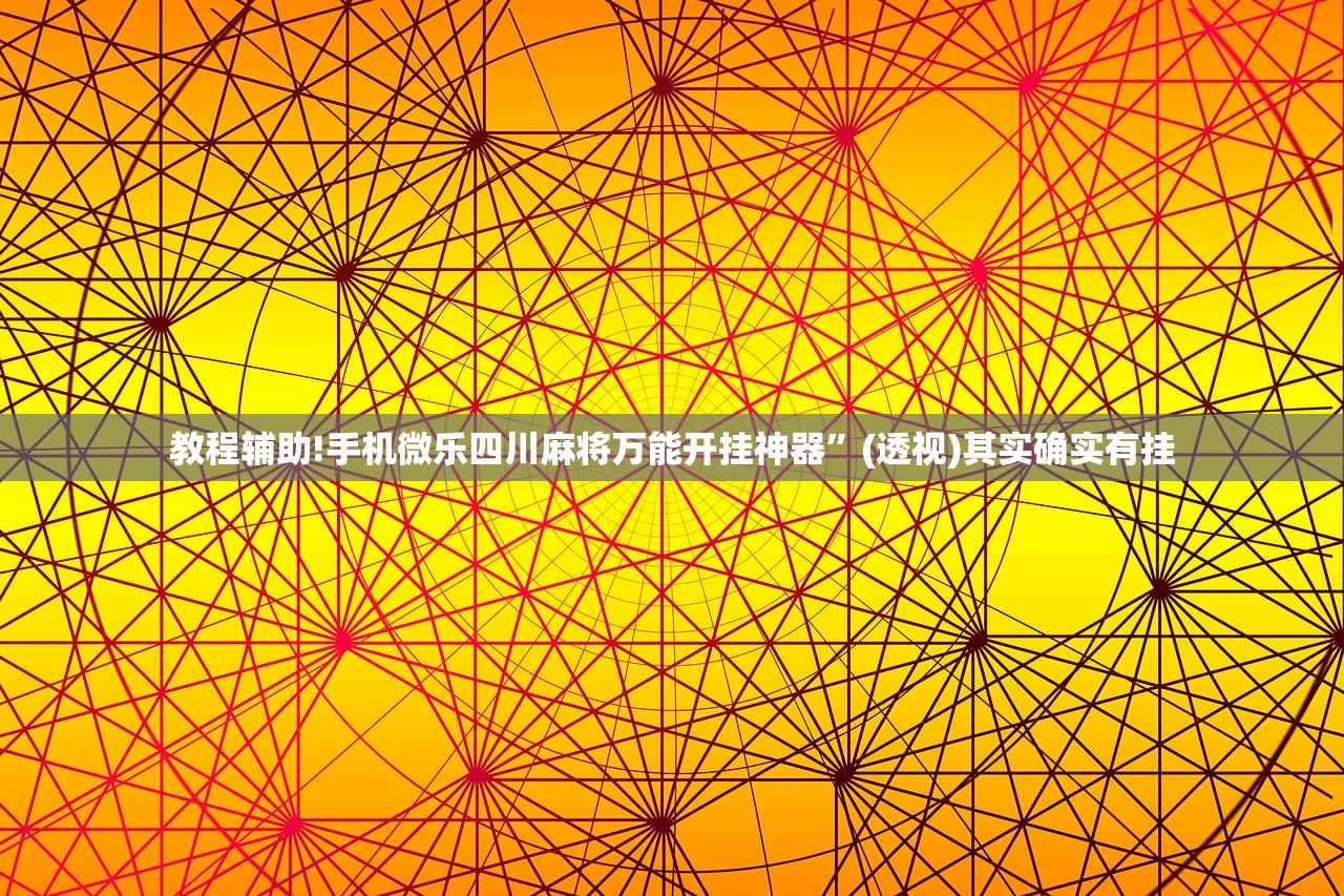 教程辅助!手机微乐四川麻将万能开挂神器	”(透视)其实确实有挂